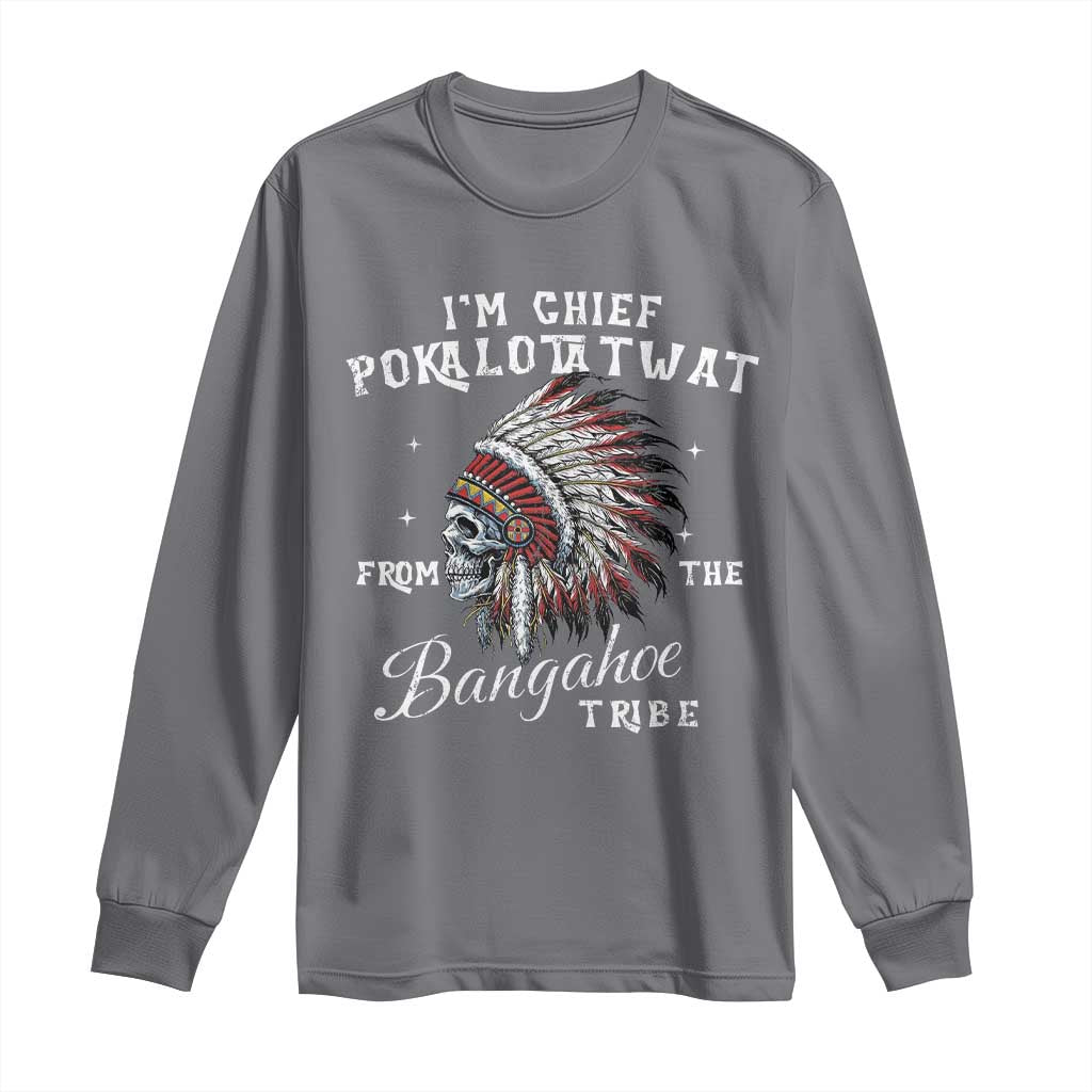 I Am Chief Pokalotatwat From The Bangahoe Tribe Long Sleeve Shirt Funny Indigenous Native American Skull