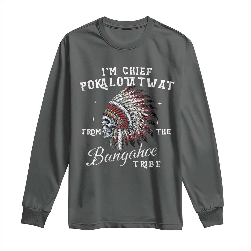 I Am Chief Pokalotatwat From The Bangahoe Tribe Long Sleeve Shirt Funny Indigenous Native American Skull