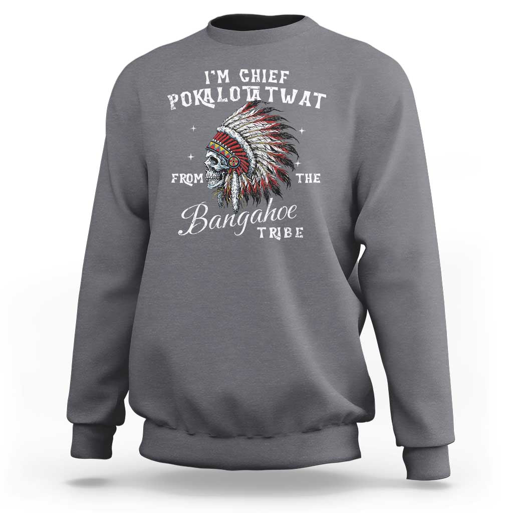 I Am Chief Pokalotatwat From The Bangahoe Tribe Sweatshirt Funny Indigenous Native American Skull