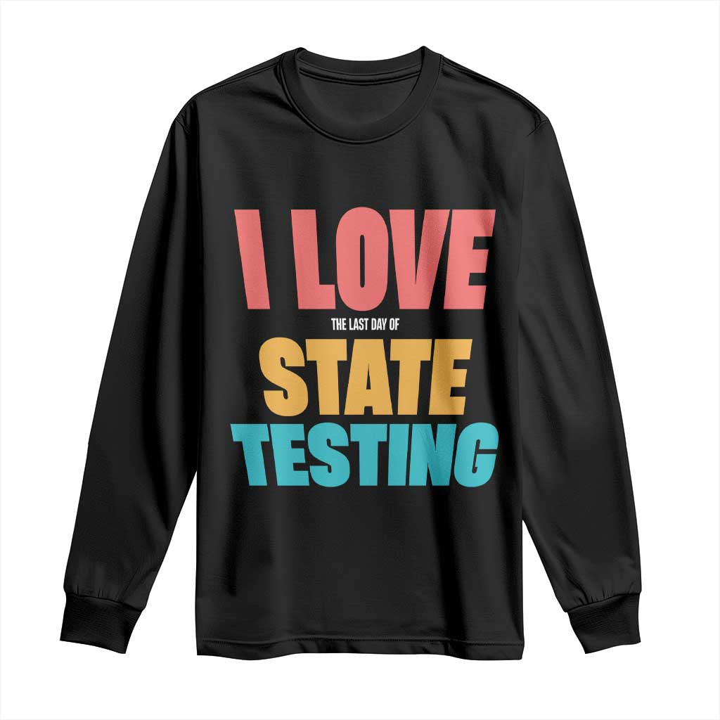 Funny Test Day Long Sleeve Shirt I Love The Last Day Of State Testing