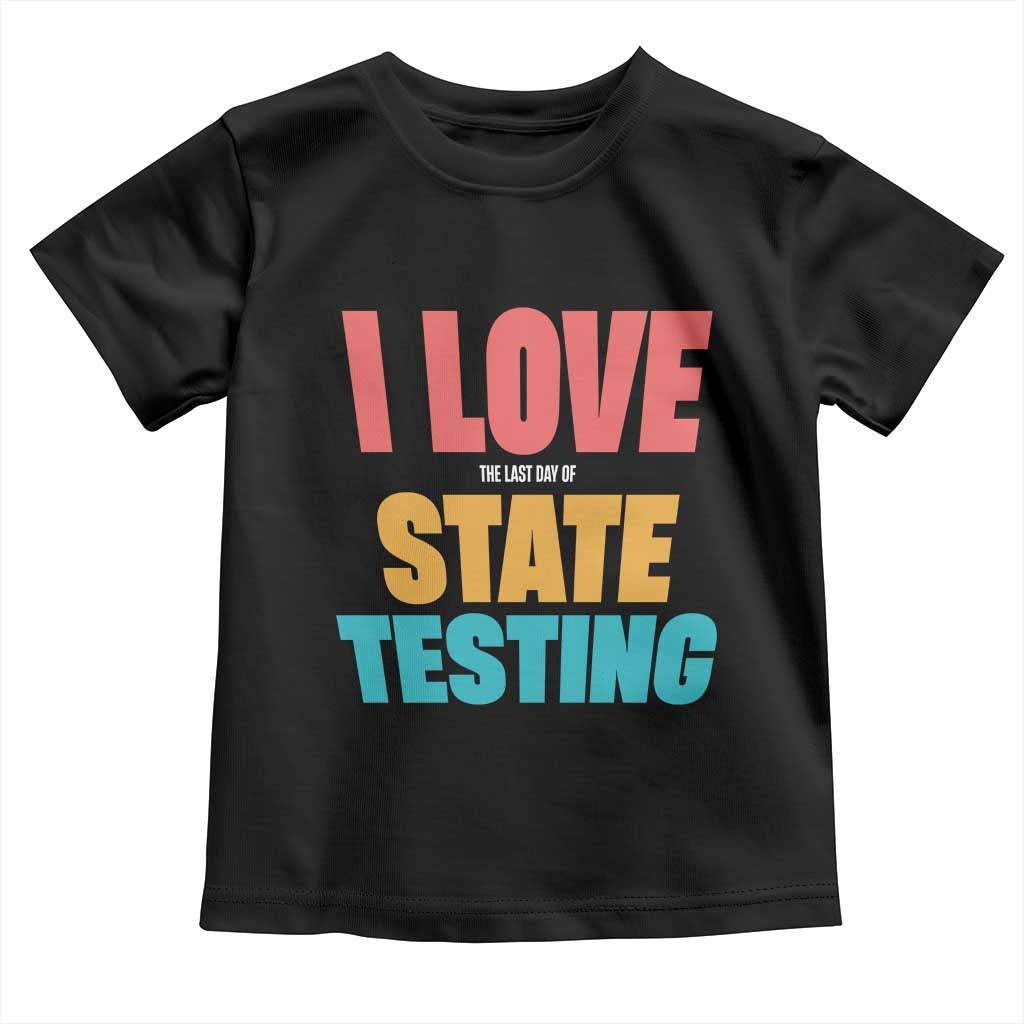 Funny Test Day Toddler T Shirt I Love The Last Day Of State Testing