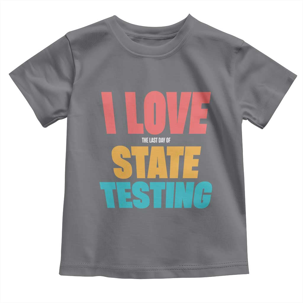 Funny Test Day Toddler T Shirt I Love The Last Day Of State Testing