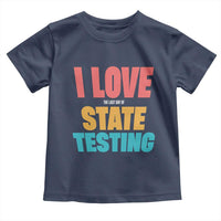 Funny Test Day Toddler T Shirt I Love The Last Day Of State Testing