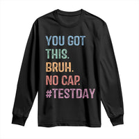 Funny Test Day You Got This Bruh No Cap Long Sleeve Shirt Testing Day Motivation