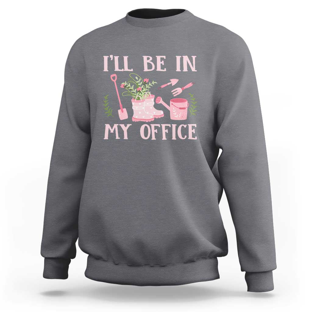 Gardening Sweatshirt I'll Be In My Office Garden Lovers - Wonder Print Shop
