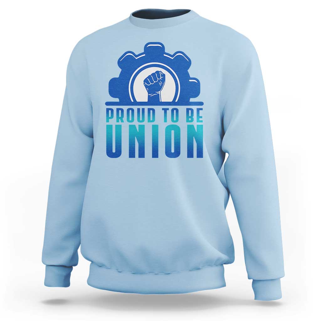 Proud To Be Union Sweatshirt Labor Day Skilled Union Worker Hand Fist - Wonder Print Shop