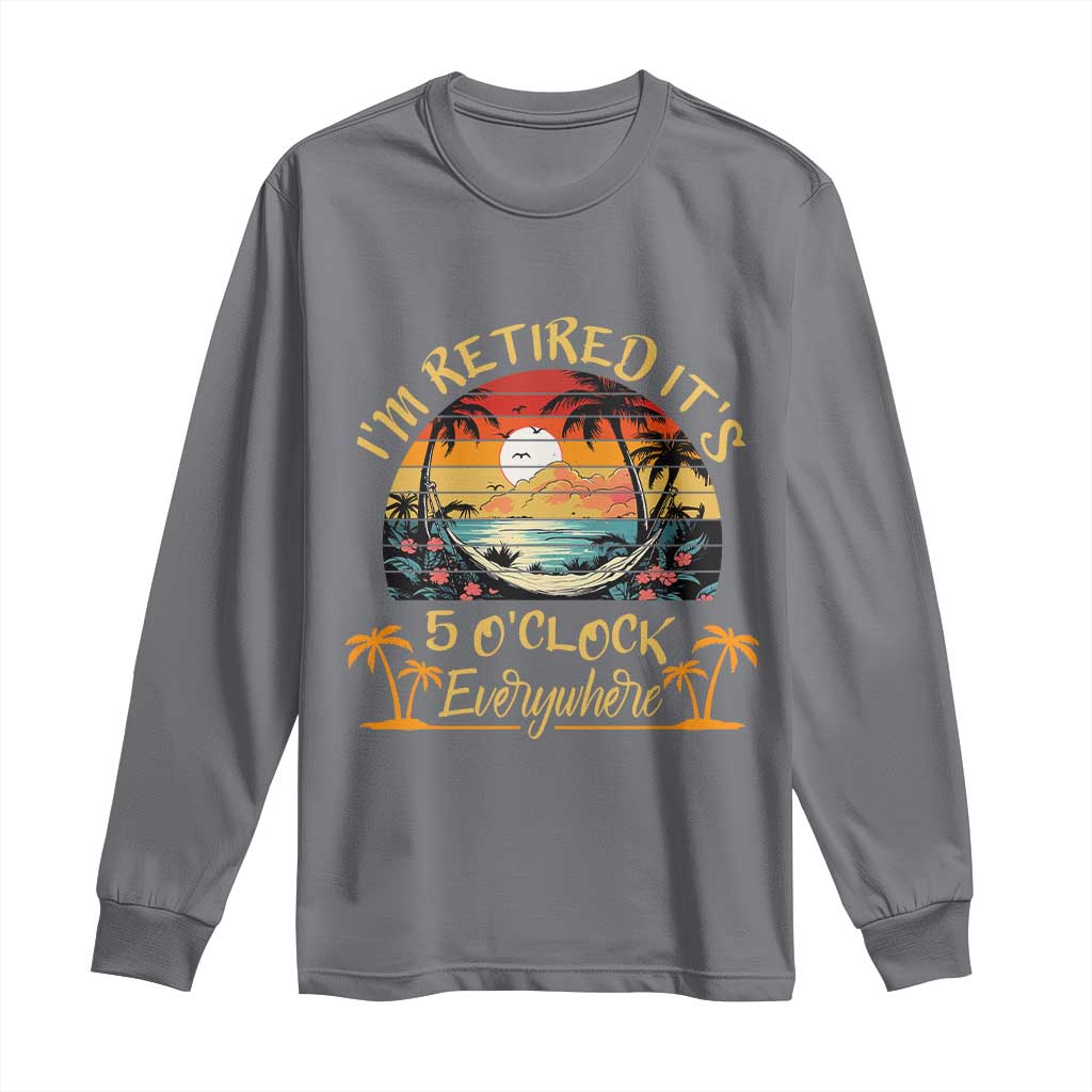 I Am Retired It Is 5 Oclock Everywhere Long Sleeve Shirt Funny Retirement Summer - Wonder Print Shop