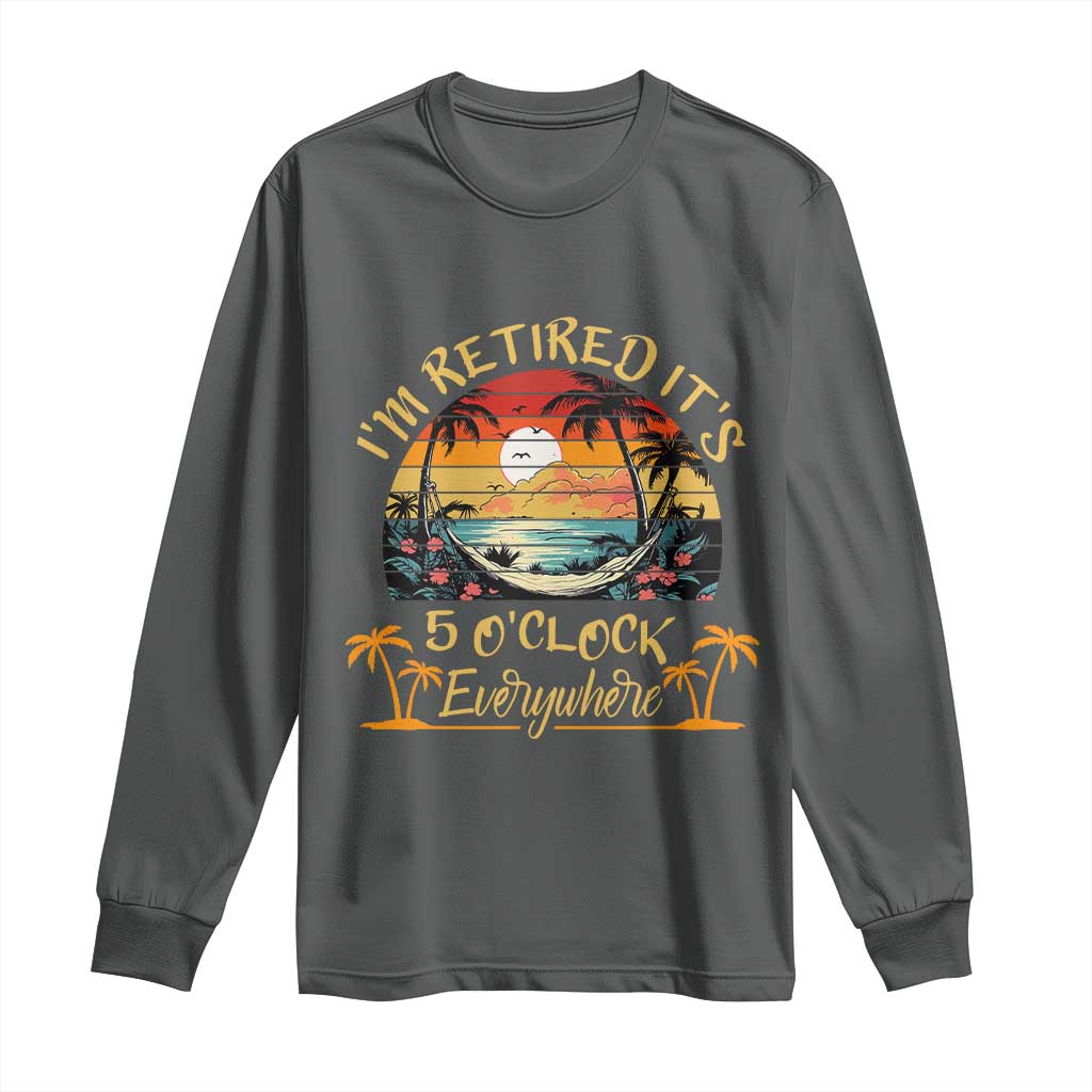 I Am Retired It Is 5 Oclock Everywhere Long Sleeve Shirt Funny Retirement Summer - Wonder Print Shop