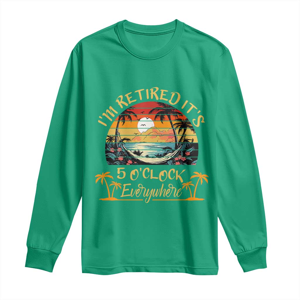 I Am Retired It Is 5 Oclock Everywhere Long Sleeve Shirt Funny Retirement Summer - Wonder Print Shop