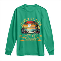 I Am Retired It Is 5 Oclock Everywhere Long Sleeve Shirt Funny Retirement Summer - Wonder Print Shop