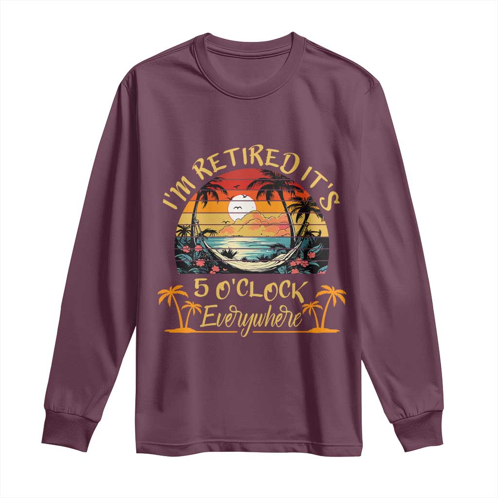 I Am Retired It Is 5 Oclock Everywhere Long Sleeve Shirt Funny Retirement Summer - Wonder Print Shop