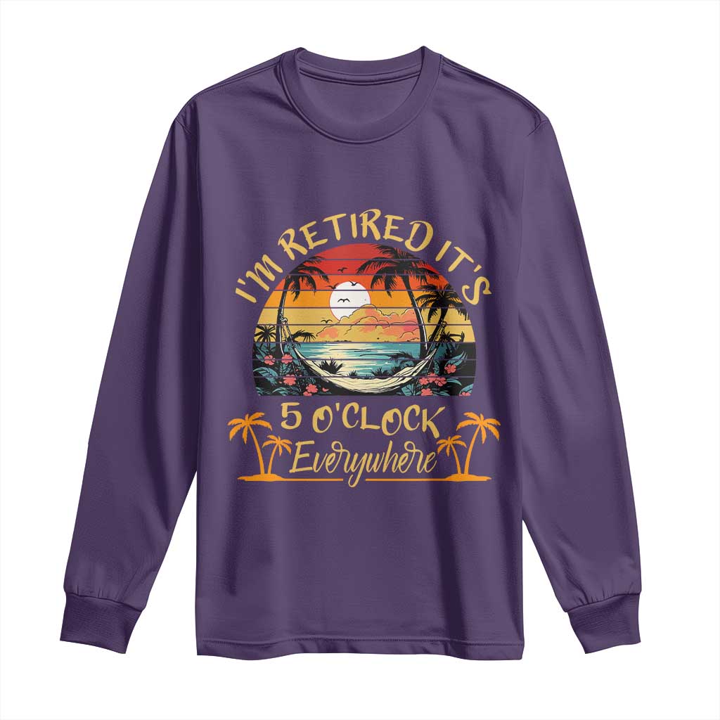 I Am Retired It Is 5 Oclock Everywhere Long Sleeve Shirt Funny Retirement Summer - Wonder Print Shop