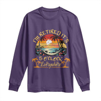 I Am Retired It Is 5 Oclock Everywhere Long Sleeve Shirt Funny Retirement Summer - Wonder Print Shop
