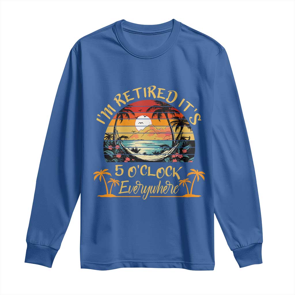 I Am Retired It Is 5 Oclock Everywhere Long Sleeve Shirt Funny Retirement Summer - Wonder Print Shop