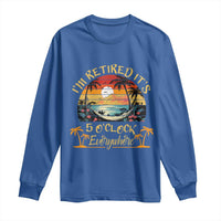 I Am Retired It Is 5 Oclock Everywhere Long Sleeve Shirt Funny Retirement Summer - Wonder Print Shop