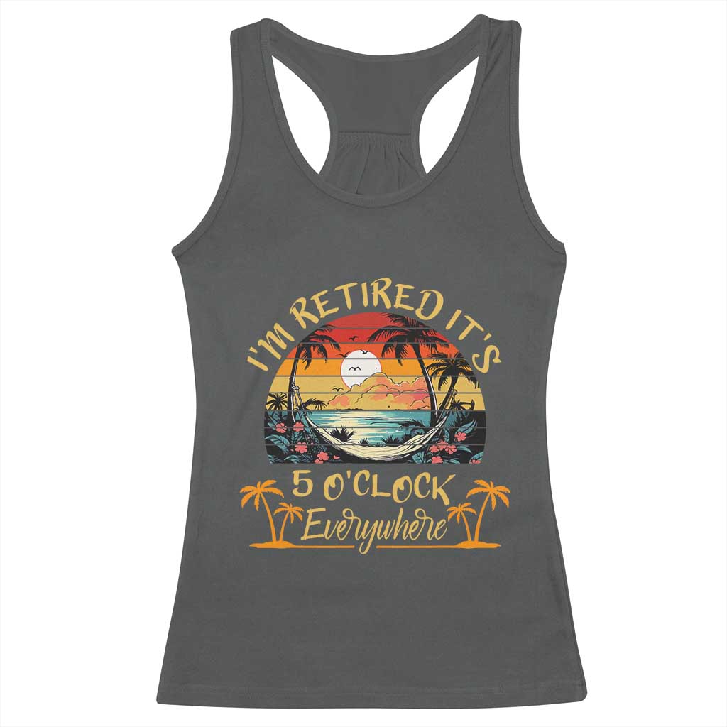 I Am Retired It Is 5 Oclock Everywhere Racerback Tank Top Funny Retirement Summer - Wonder Print Shop