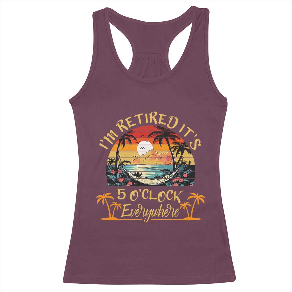 I Am Retired It Is 5 Oclock Everywhere Racerback Tank Top Funny Retirement Summer - Wonder Print Shop