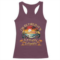 I Am Retired It Is 5 Oclock Everywhere Racerback Tank Top Funny Retirement Summer - Wonder Print Shop