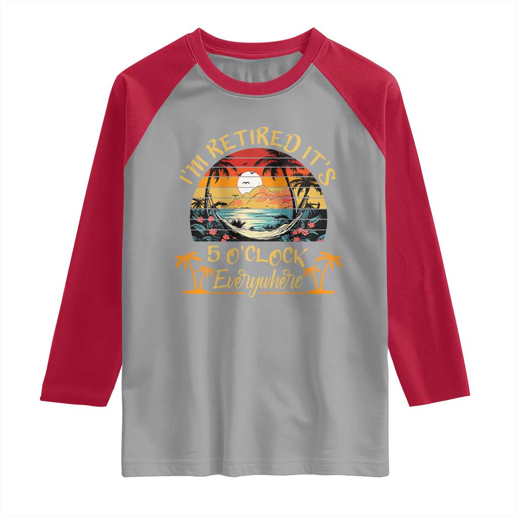 I Am Retired It Is 5 Oclock Everywhere Raglan Shirt Funny Retirement Summer - Wonder Print Shop