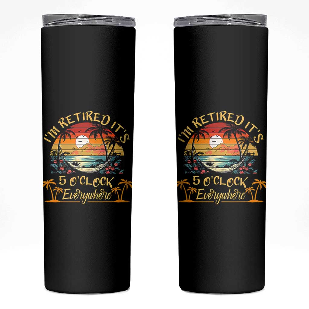 I Am Retired It Is 5 Oclock Everywhere Skinny Tumbler Funny Retirement Summer - Wonder Print Shop
