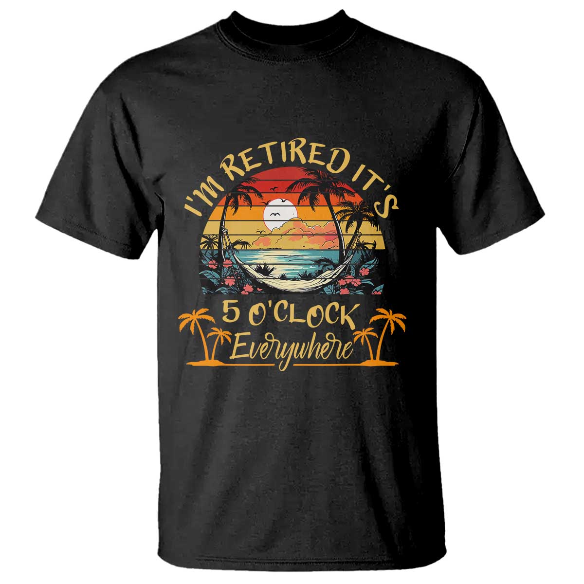 I Am Retired It Is 5 Oclock Everywhere T Shirt Funny Retirement Summer - Wonder Print Shop