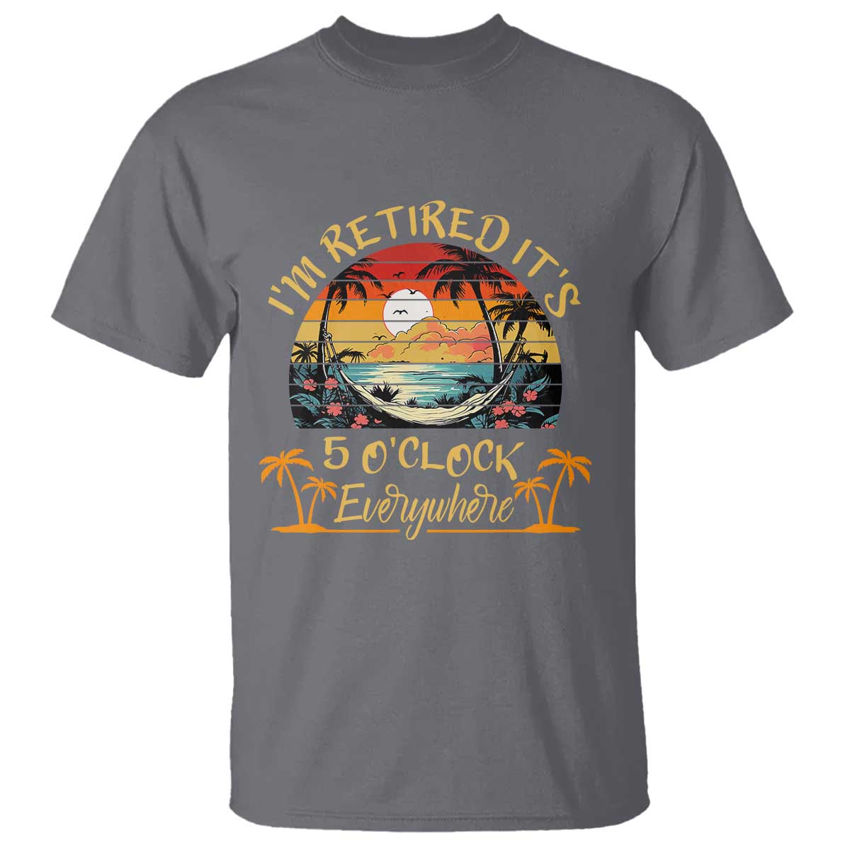 I Am Retired It Is 5 Oclock Everywhere T Shirt Funny Retirement Summer - Wonder Print Shop