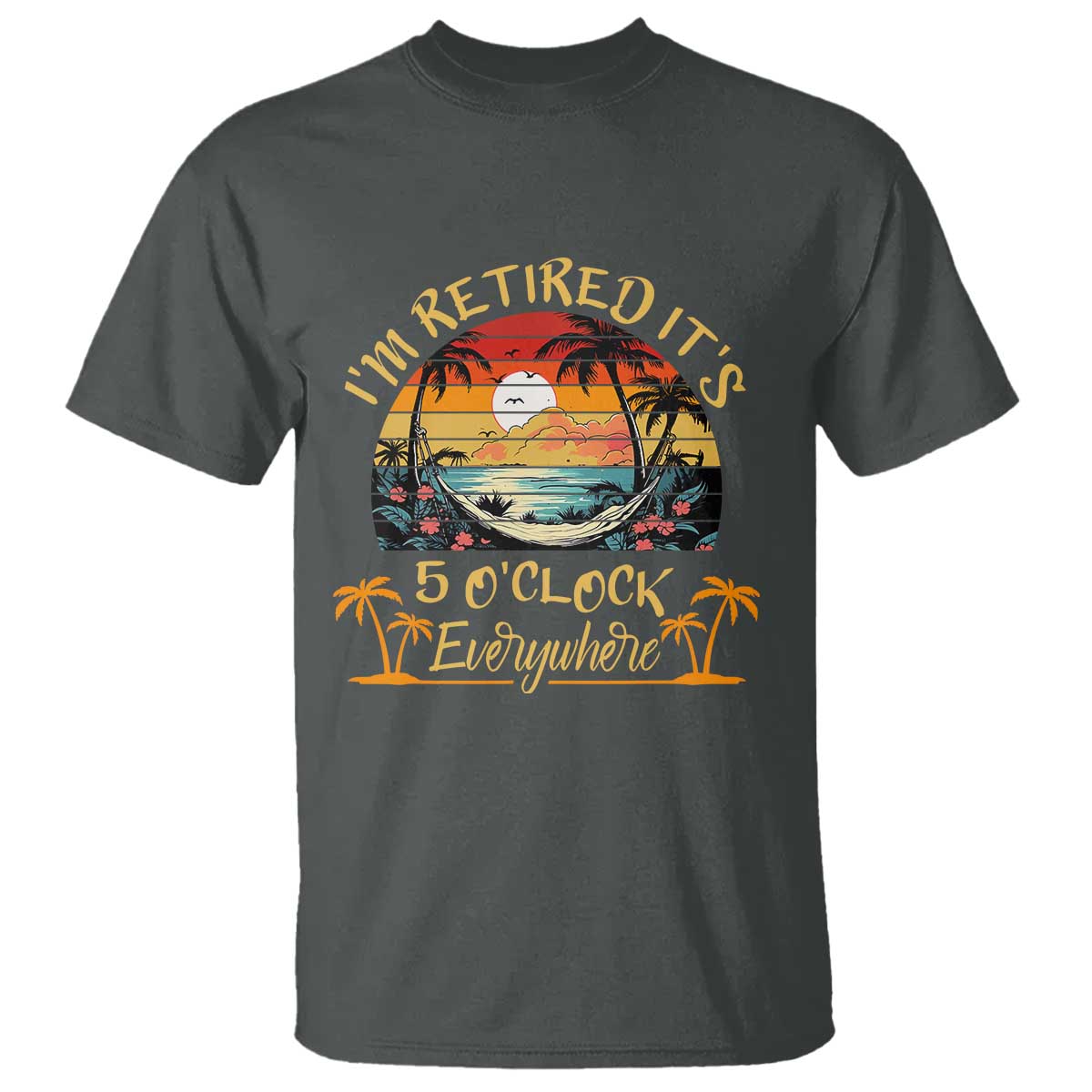 I Am Retired It Is 5 Oclock Everywhere T Shirt Funny Retirement Summer - Wonder Print Shop