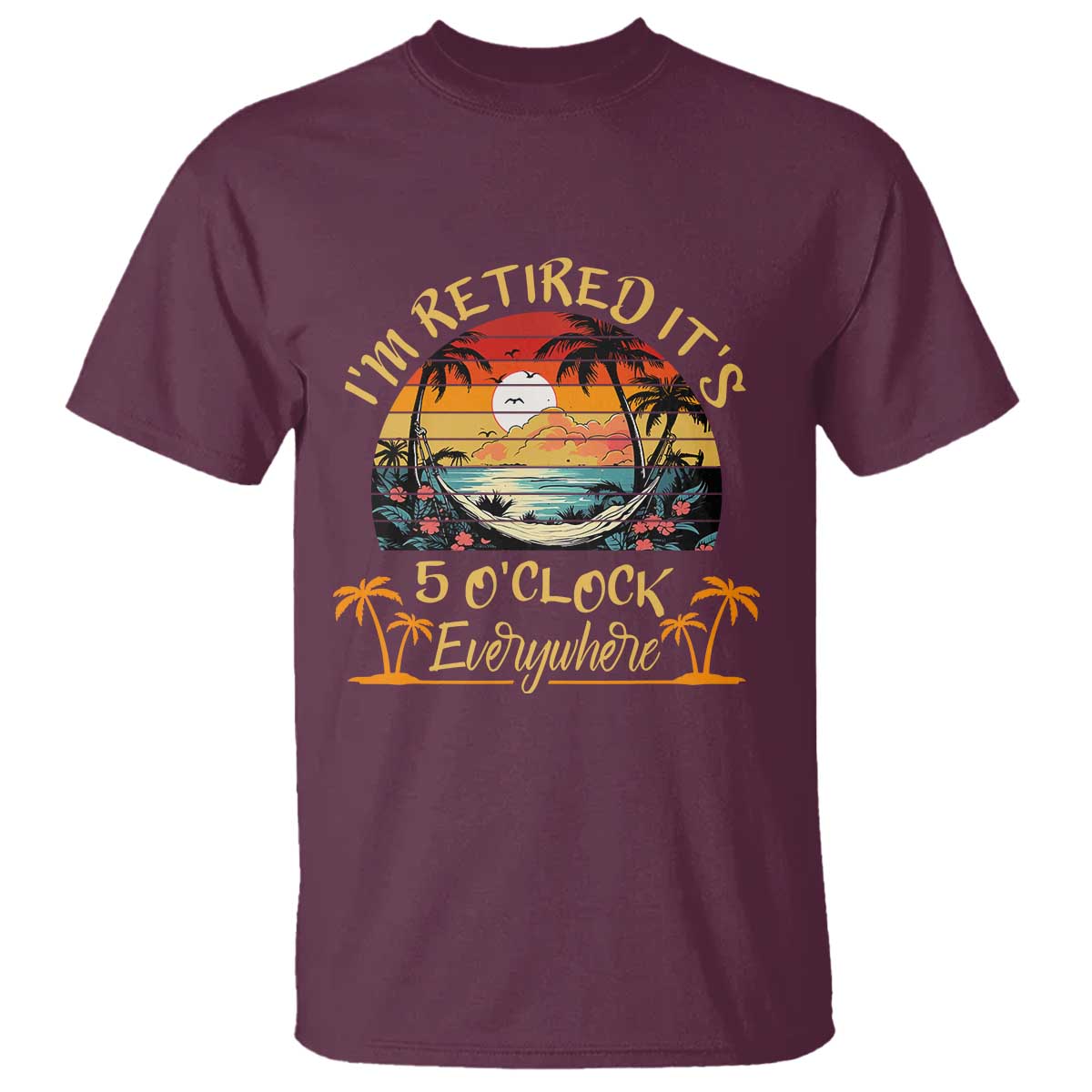 I Am Retired It Is 5 Oclock Everywhere T Shirt Funny Retirement Summer - Wonder Print Shop