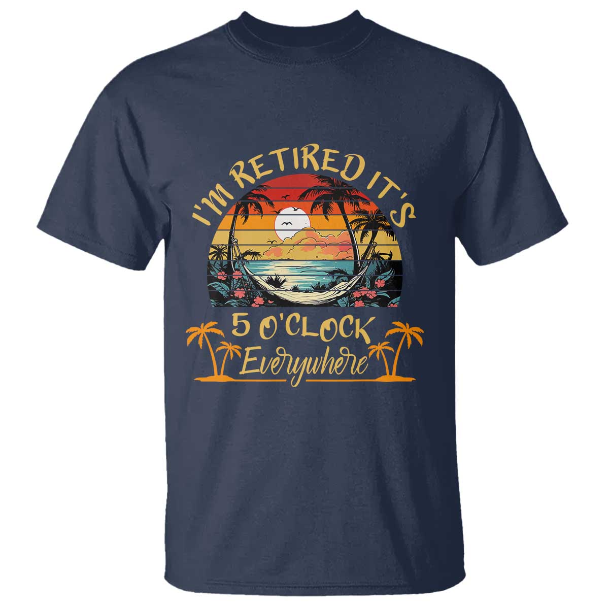 I Am Retired It Is 5 Oclock Everywhere T Shirt Funny Retirement Summer - Wonder Print Shop