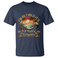 I Am Retired It Is 5 Oclock Everywhere T Shirt Funny Retirement Summer - Wonder Print Shop
