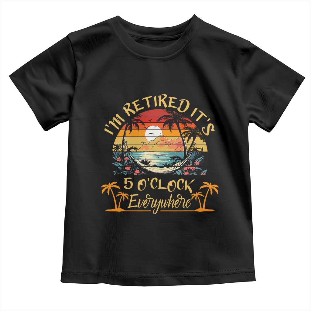I Am Retired It Is 5 Oclock Everywhere Toddler T Shirt Funny Retirement Summer - Wonder Print Shop