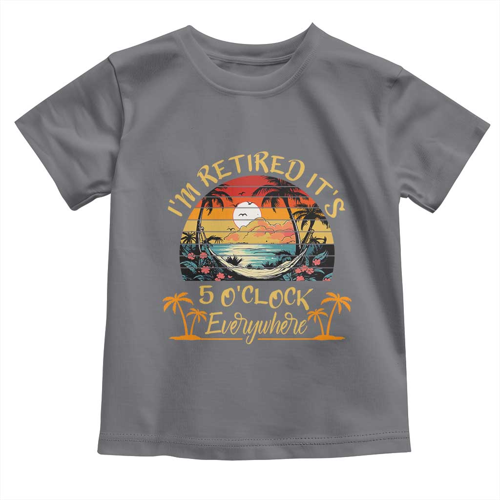I Am Retired It Is 5 Oclock Everywhere Toddler T Shirt Funny Retirement Summer - Wonder Print Shop