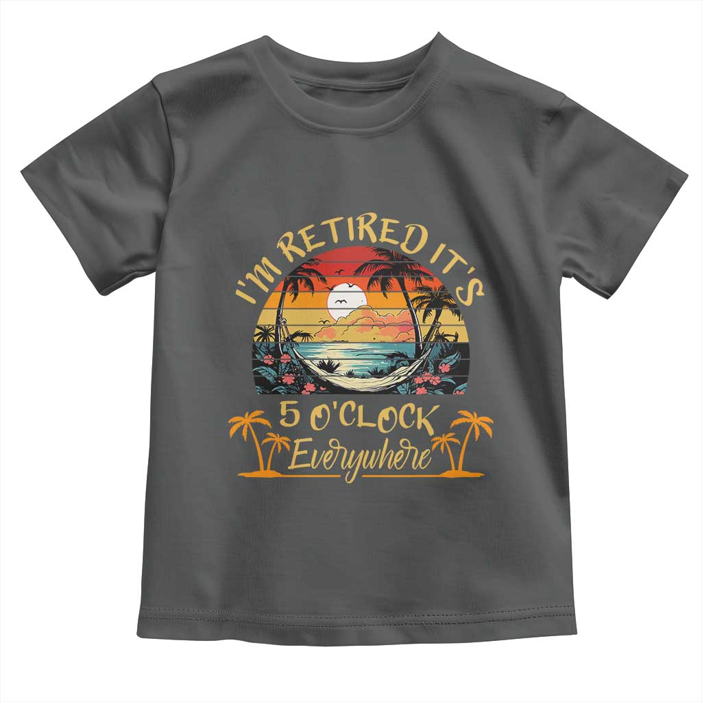 I Am Retired It Is 5 Oclock Everywhere Toddler T Shirt Funny Retirement Summer - Wonder Print Shop