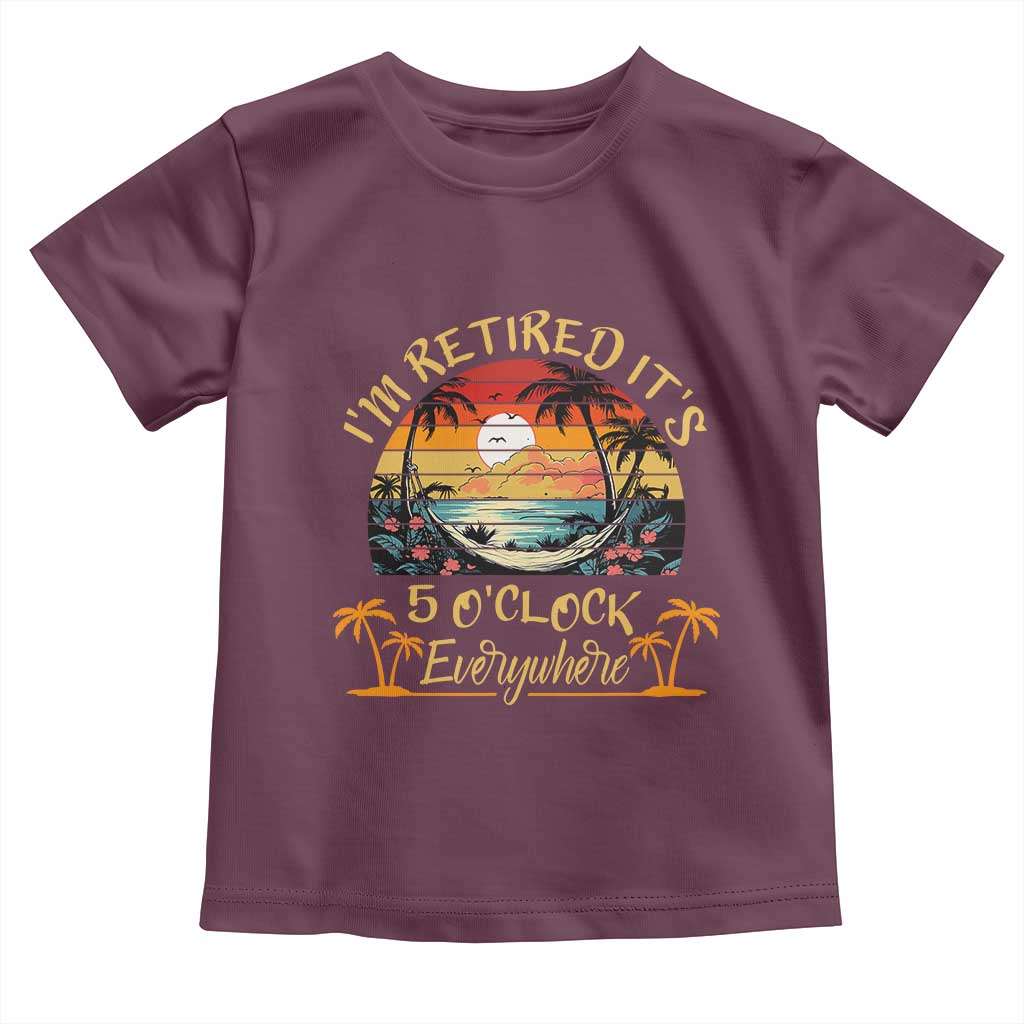 I Am Retired It Is 5 Oclock Everywhere Toddler T Shirt Funny Retirement Summer - Wonder Print Shop