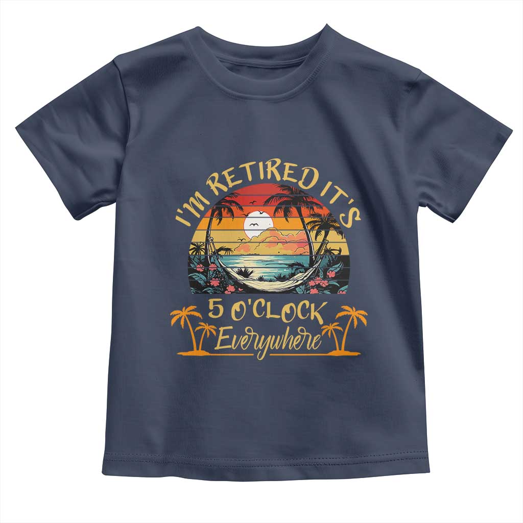 I Am Retired It Is 5 Oclock Everywhere Toddler T Shirt Funny Retirement Summer - Wonder Print Shop