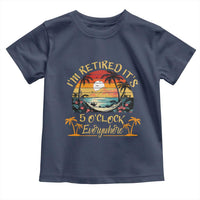 I Am Retired It Is 5 Oclock Everywhere Toddler T Shirt Funny Retirement Summer - Wonder Print Shop