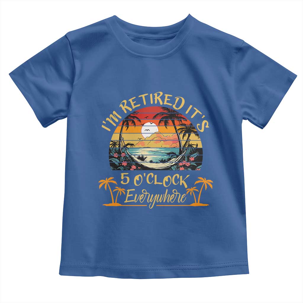 I Am Retired It Is 5 Oclock Everywhere Toddler T Shirt Funny Retirement Summer - Wonder Print Shop
