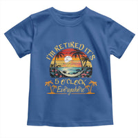 I Am Retired It Is 5 Oclock Everywhere Toddler T Shirt Funny Retirement Summer - Wonder Print Shop
