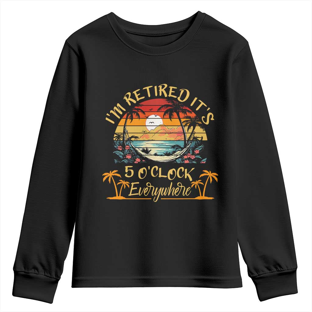 I Am Retired It Is 5 Oclock Everywhere Youth Sweatshirt Funny Retirement Summer - Wonder Print Shop