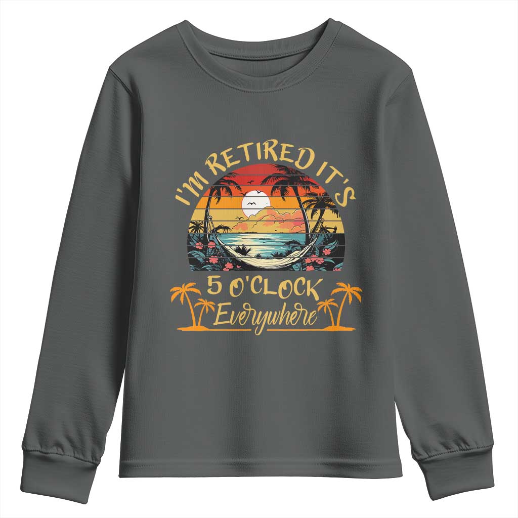 I Am Retired It Is 5 Oclock Everywhere Youth Sweatshirt Funny Retirement Summer - Wonder Print Shop