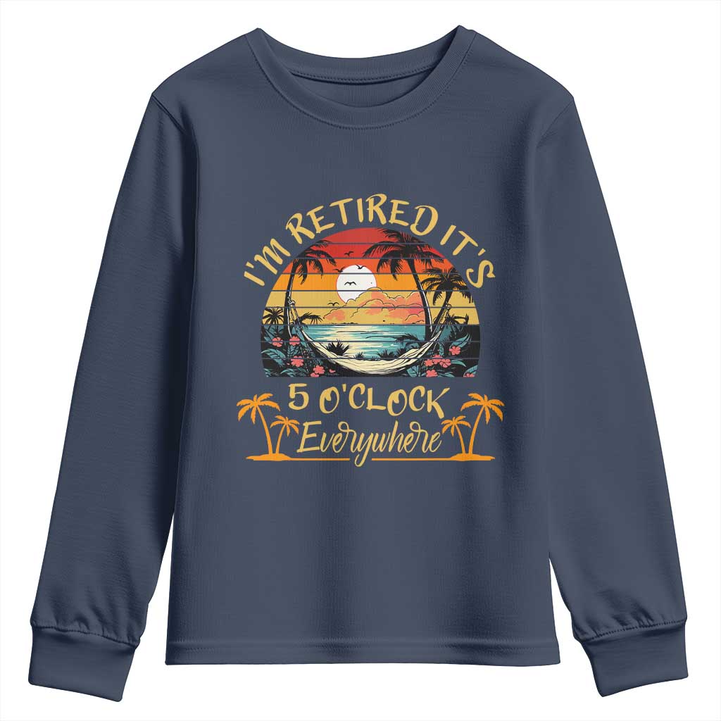 I Am Retired It Is 5 Oclock Everywhere Youth Sweatshirt Funny Retirement Summer - Wonder Print Shop