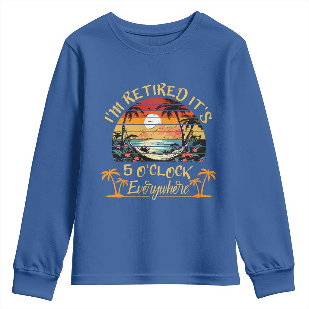I Am Retired It Is 5 Oclock Everywhere Youth Sweatshirt Funny Retirement Summer - Wonder Print Shop