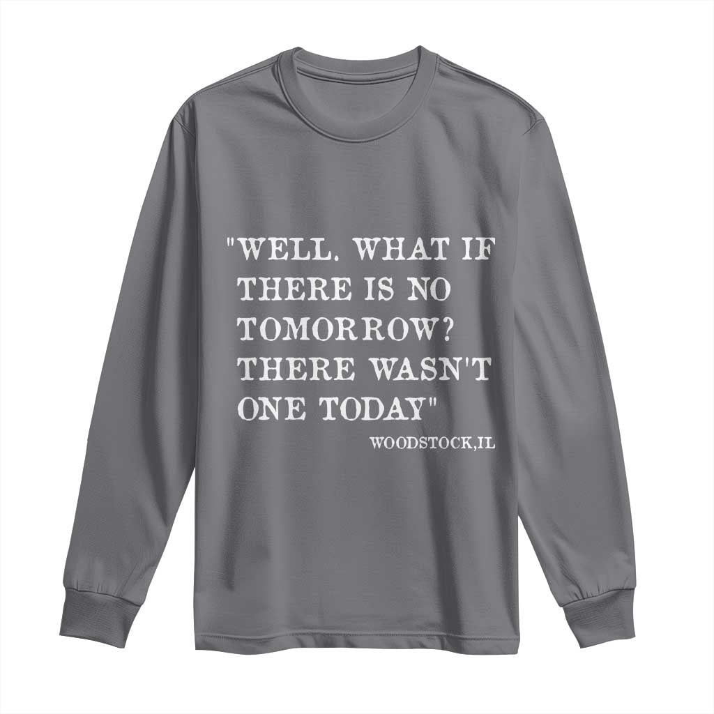 Funny Groundhog Movie Long Sleeve Shirt Well What If There Is No Tomorrow There Wasnt One Today Woodstock Illinois