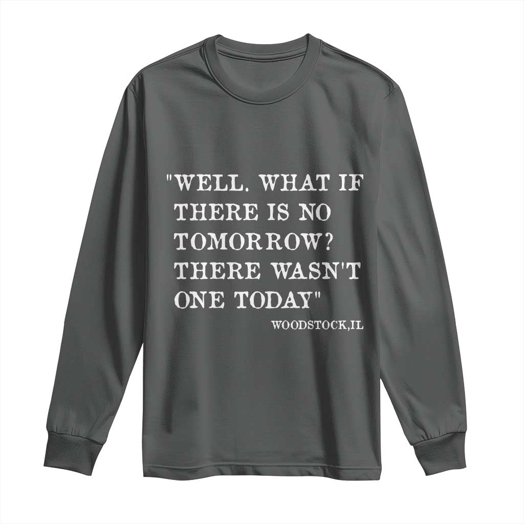 Funny Groundhog Movie Long Sleeve Shirt Well What If There Is No Tomorrow There Wasnt One Today Woodstock Illinois