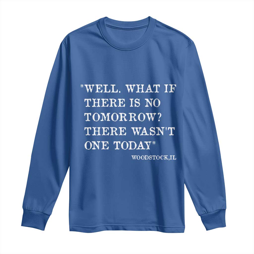 Funny Groundhog Movie Long Sleeve Shirt Well What If There Is No Tomorrow There Wasnt One Today Woodstock Illinois