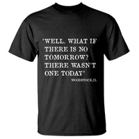 Funny Groundhog Movie T Shirt Well What If There Is No Tomorrow There Wasnt One Today Woodstock Illinois