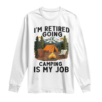 Retirement Camp Gift Long Sleeve Shirt I Am Retired Going Camping Is My Job - Wonder Print Shop
