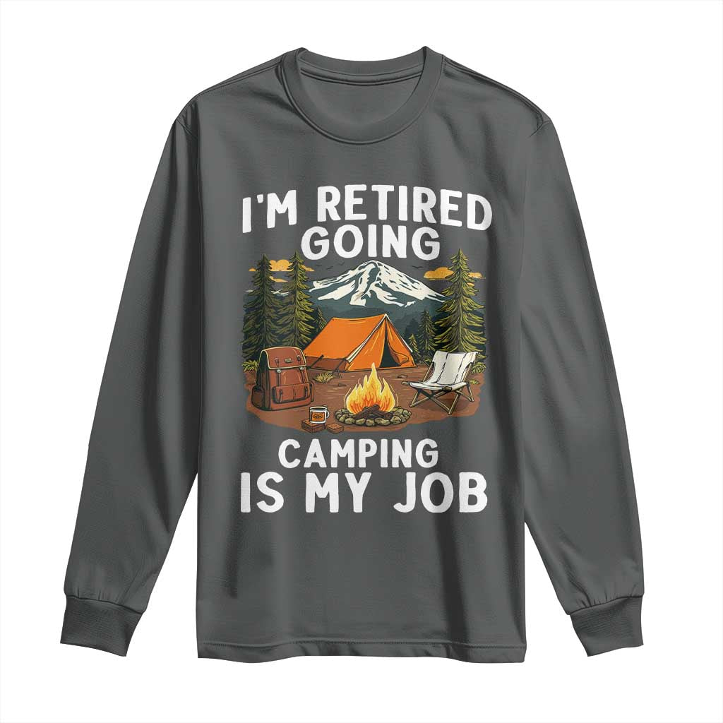 I Am Retired Going Camping Is My Job Long Sleeve Shirt Funny Retirement Gift - Wonder Print Shop