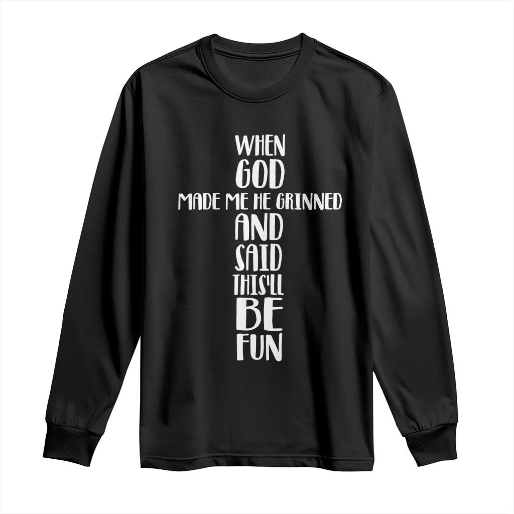 When God Made Me He Grinned And Said This Will Be Fun Long Sleeve Shirt Funny Christian Faith