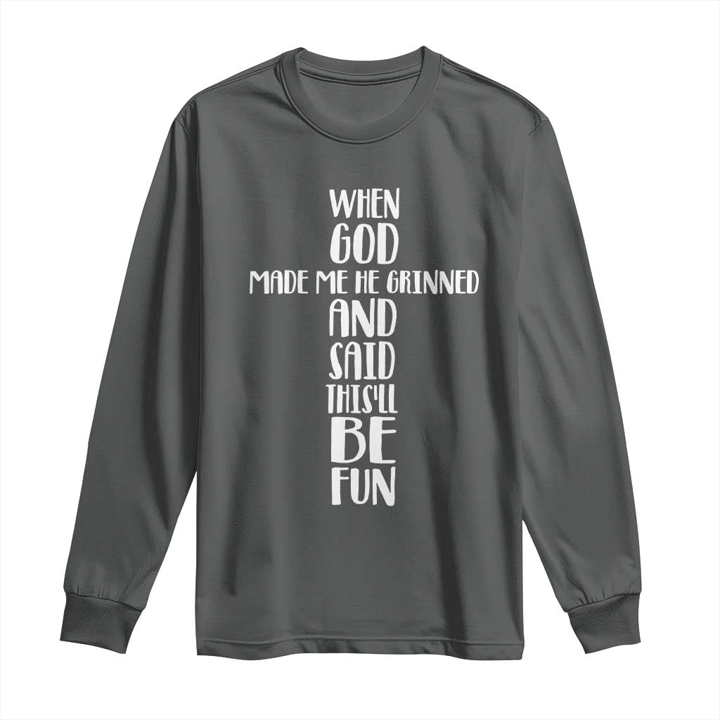 When God Made Me He Grinned And Said This Will Be Fun Long Sleeve Shirt Funny Christian Faith
